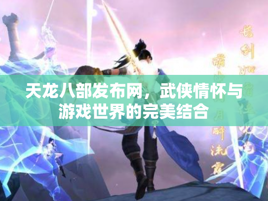 天龙八部发布网，武侠情怀与游戏世界的完美结合