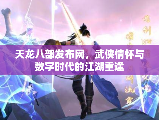 天龙八部发布网，武侠情怀与数字时代的江湖重逢