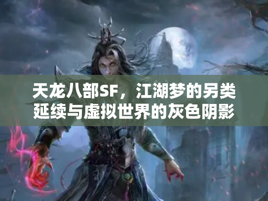 天龙八部SF，江湖梦的另类延续与虚拟世界的灰色阴影