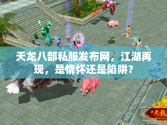 天龙八部私服发布网，江湖再现，是情怀还是陷阱？