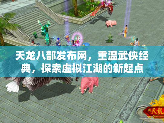 天龙八部发布网，重温武侠经典，探索虚拟江湖的新起点