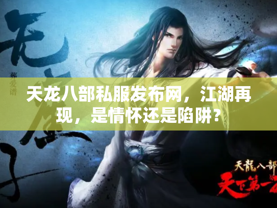 天龙八部私服发布网，江湖再现，是情怀还是陷阱？