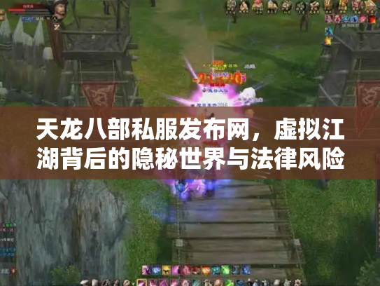 天龙八部私服发布网，虚拟江湖背后的隐秘世界与法律风险