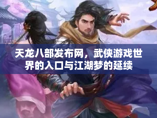 天龙八部发布网，武侠游戏世界的入口与江湖梦的延续