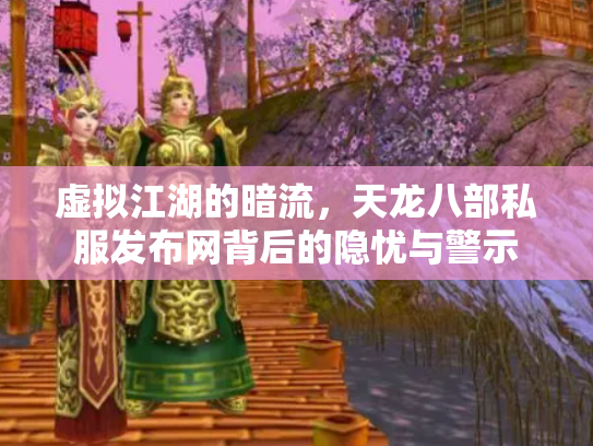 虚拟江湖的暗流，天龙八部私服发布网背后的隐忧与警示