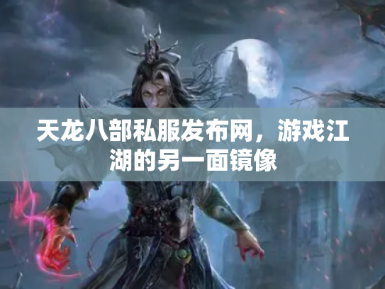 天龙八部私服发布网，游戏江湖的另一面镜像
