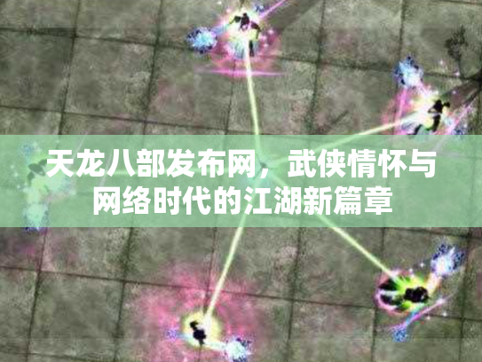 天龙八部发布网，武侠情怀与网络时代的江湖新篇章