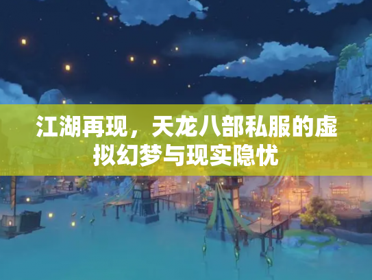 江湖再现，天龙八部私服的虚拟幻梦与现实隐忧