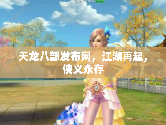 天龙八部发布网，江湖再起，侠义永存