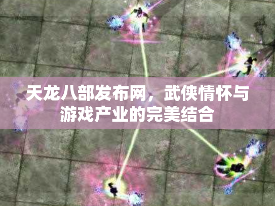 天龙八部发布网，武侠情怀与游戏产业的完美结合