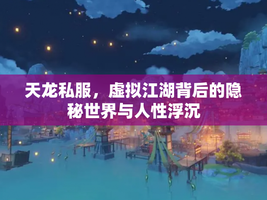 天龙私服，虚拟江湖背后的隐秘世界与人性浮沉