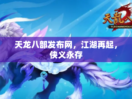 天龙八部发布网，江湖再起，侠义永存