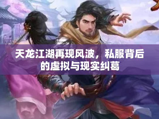 天龙江湖再现风波，私服背后的虚拟与现实纠葛