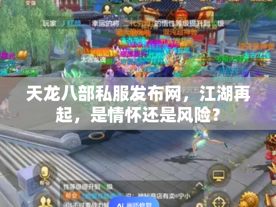 天龙八部私服发布网，江湖再起，是情怀还是风险？