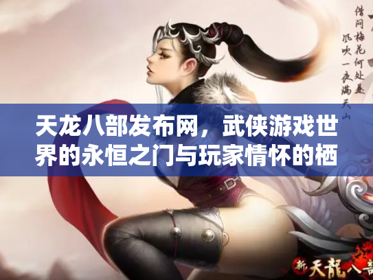 天龙八部发布网，武侠游戏世界的永恒之门与玩家情怀的栖息地