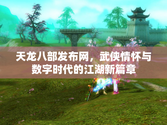 天龙八部发布网，武侠情怀与数字时代的江湖新篇章
