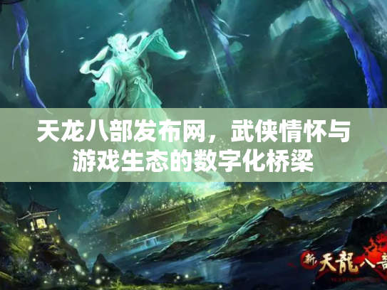 天龙八部发布网，武侠情怀与游戏生态的数字化桥梁