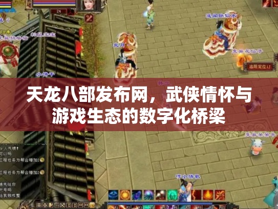 天龙八部发布网，武侠情怀与游戏生态的数字化桥梁