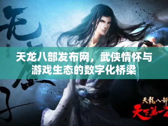 天龙八部发布网，武侠情怀与游戏生态的数字化桥梁