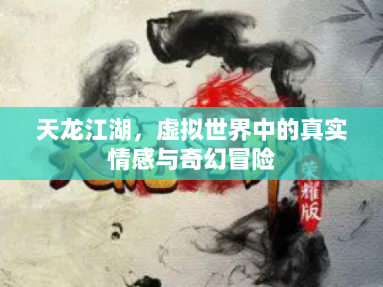 天龙江湖，虚拟世界中的真实情感与奇幻冒险