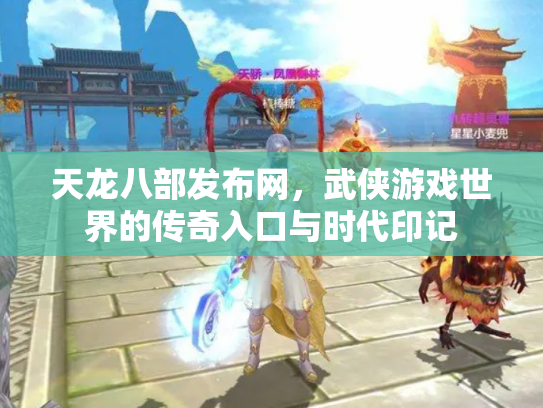 天龙八部发布网，武侠游戏世界的传奇入口与时代印记