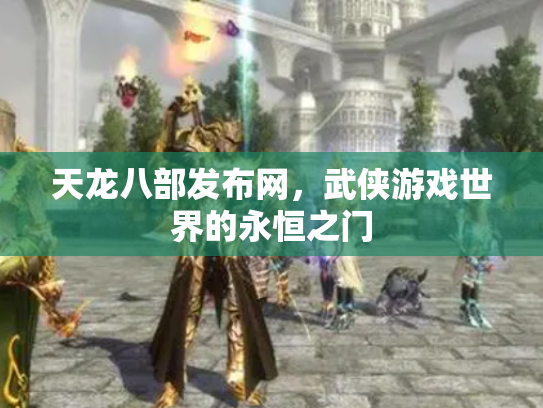 天龙八部发布网，武侠游戏世界的永恒之门