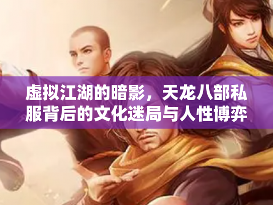 虚拟江湖的暗影，天龙八部私服背后的文化迷局与人性博弈