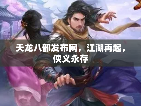 天龙八部发布网，江湖再起，侠义永存