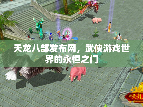 天龙八部发布网，武侠游戏世界的永恒之门