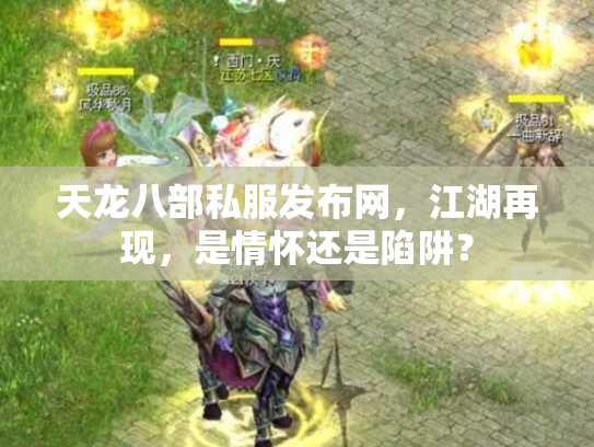天龙八部私服发布网，江湖再现，是情怀还是陷阱？