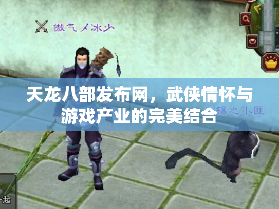 天龙八部发布网，武侠情怀与游戏产业的完美结合