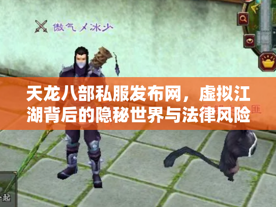 天龙八部私服发布网，虚拟江湖背后的隐秘世界与法律风险