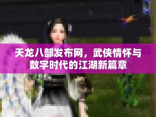 天龙八部发布网，武侠情怀与数字时代的江湖新篇章