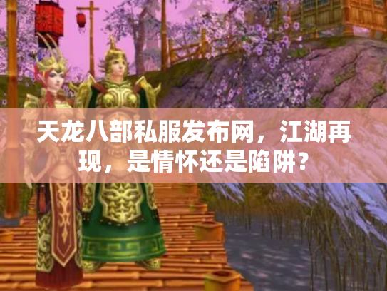天龙八部私服发布网，江湖再现，是情怀还是陷阱？