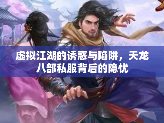虚拟江湖的诱惑与陷阱，天龙八部私服背后的隐忧