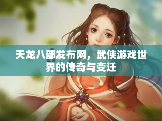 天龙八部发布网，武侠游戏世界的传奇与变迁
