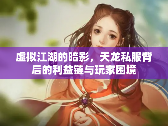 虚拟江湖的暗影，天龙私服背后的利益链与玩家困境