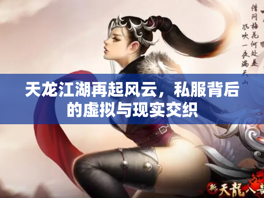 天龙江湖再起风云，私服背后的虚拟与现实交织