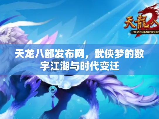 天龙八部发布网，武侠梦的数字江湖与时代变迁
