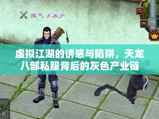 虚拟江湖的诱惑与陷阱，天龙八部私服背后的灰色产业链
