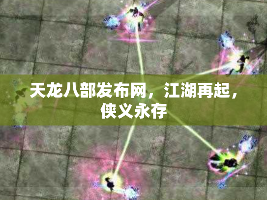 天龙八部发布网，江湖再起，侠义永存