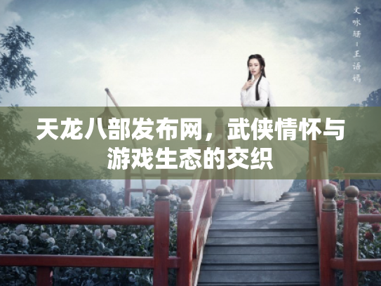 天龙八部发布网，武侠情怀与游戏生态的交织