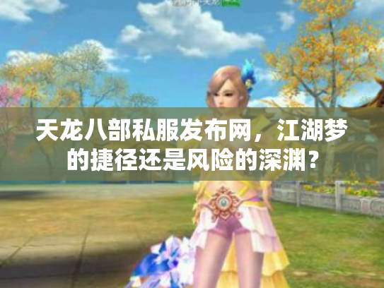 天龙八部私服发布网，江湖梦的捷径还是风险的深渊？