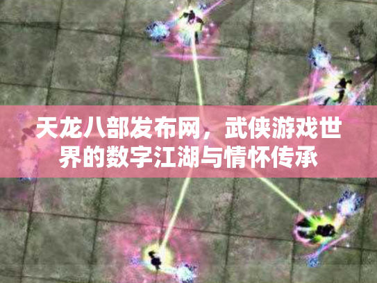 天龙八部发布网，武侠游戏世界的数字江湖与情怀传承