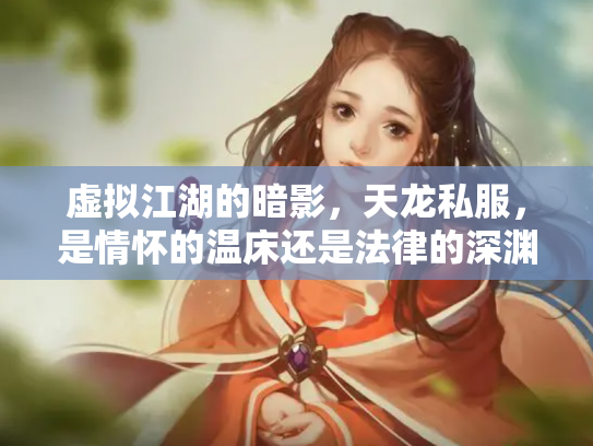虚拟江湖的暗影，天龙私服，是情怀的温床还是法律的深渊？