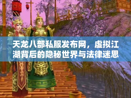 天龙八部私服发布网，虚拟江湖背后的隐秘世界与法律迷思