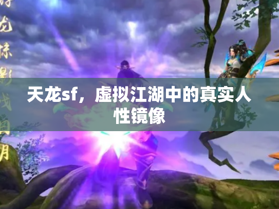 天龙sf，虚拟江湖中的真实人性镜像