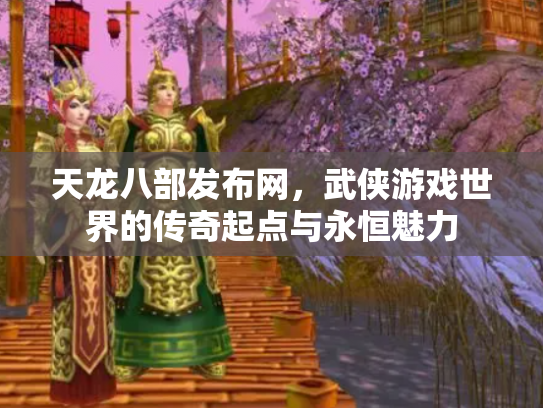 天龙八部发布网，武侠游戏世界的传奇起点与永恒魅力