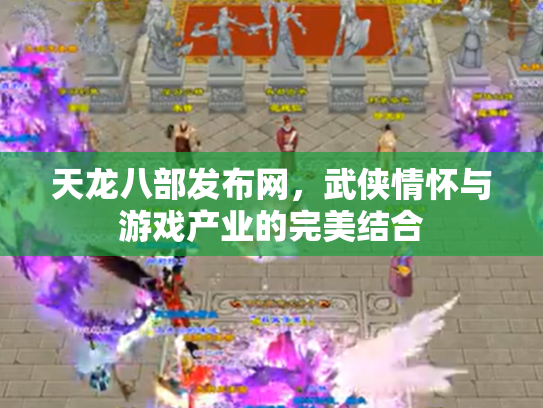 天龙八部发布网，武侠情怀与游戏产业的完美结合