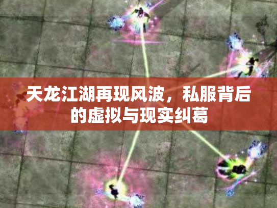 天龙江湖再现风波，私服背后的虚拟与现实纠葛
